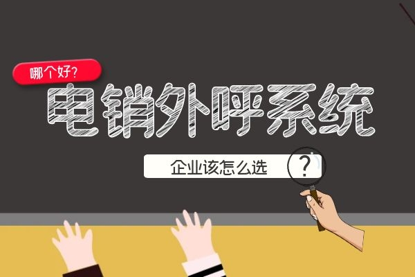 電銷外呼系統(tǒng)哪個(gè)好？企業(yè)該怎么選.jpg